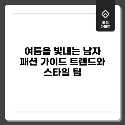 여름을 빛내는 남자 패션 가이드: 트렌드와 스타일 팁