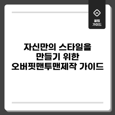 자신만의 스타일을 만들기 위한 오버핏맨투맨제작 가이드