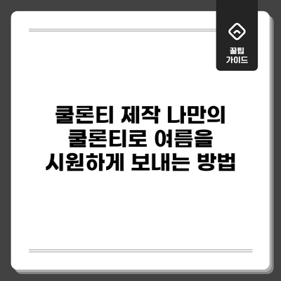 쿨론티 제작: 나만의 쿨론티로 여름을 시원하게 보내는 방법