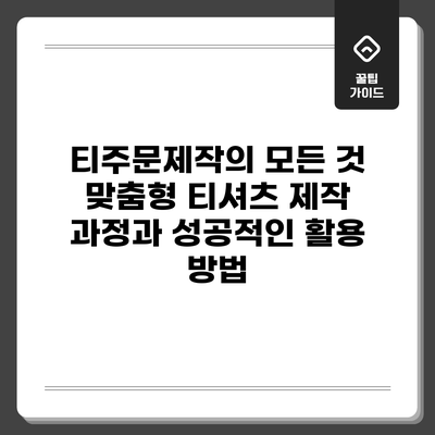 티주문제작의 모든 것: 맞춤형 티셔츠 제작 과정과 성공적인 활용 방법